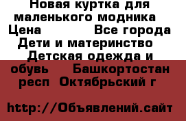 Новая куртка для маленького модника › Цена ­ 2 500 - Все города Дети и материнство » Детская одежда и обувь   . Башкортостан респ.,Октябрьский г.